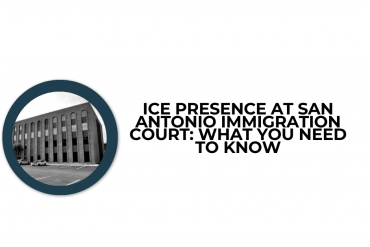 ICE Presence at San Antonio Immigration Court: What You Need to Know