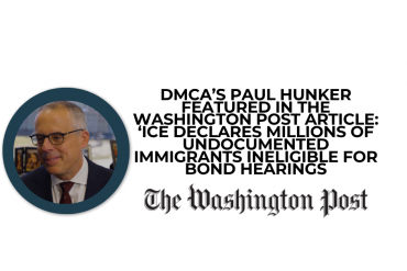 DMCA’s Paul Hunker Featured in The Washington Post Article: ‘ICE Declares Millions of Undocumented Immigrants Ineligible for Bond Hearings
