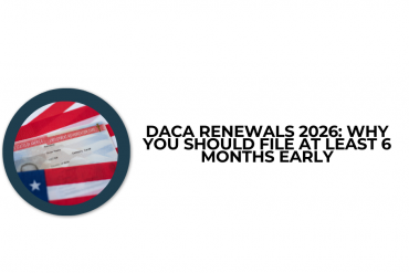 DACA Renewals 2026: Why You Should File at Least 6 Months Early